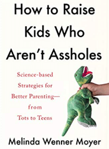 How to Raise Kids Who Aren't Assholes Science-Based Strategies for Better Parenting--from Tots to Teens