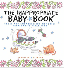The Inappropriate Baby Book: Gross and Embarrassing Memories from Baby's First Year